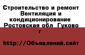 Строительство и ремонт Вентиляция и кондиционирование. Ростовская обл.,Гуково г.